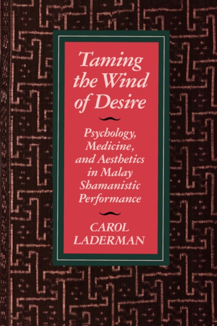 Taming the Wind of Desire : Psychology, Medicine, and Aesthetics in Malay Shamanistic Performance, Paperback / softback Book