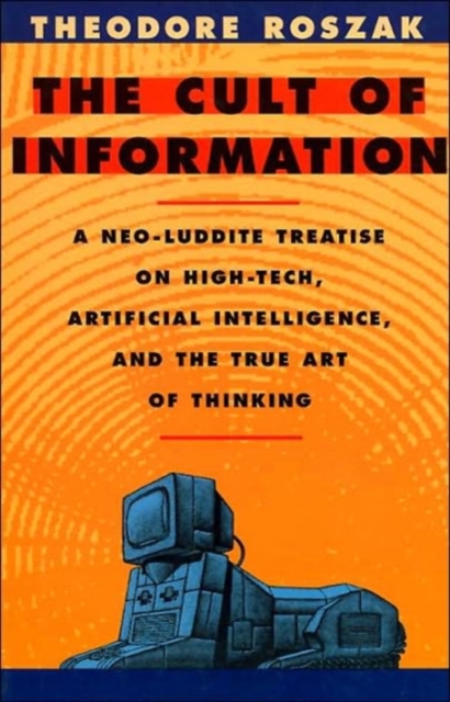 The Cult of Information : A Neo-Luddite Treatise on High-Tech, Artificial Intelligence, and the True Art of Thinking, Paperback Book