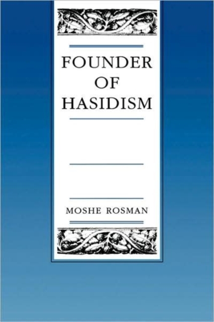 Founder of Hasidism : A Quest for the Historical Ba'al Shem Tov, Hardback Book