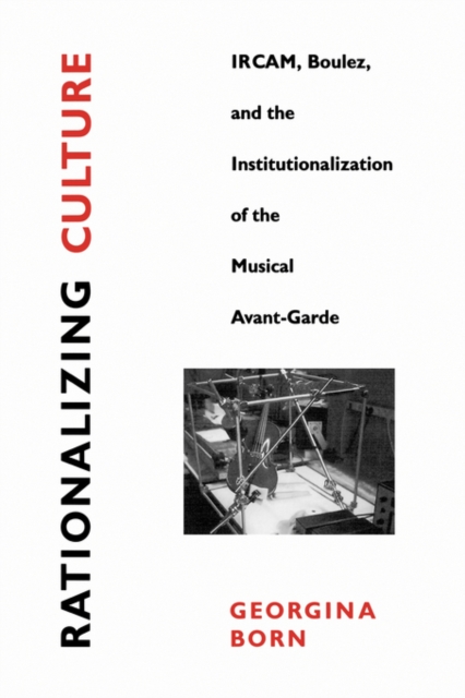 Rationalizing Culture : IRCAM, Boulez, and the Institutionalization of the Musical Avant-Garde, Paperback / softback Book