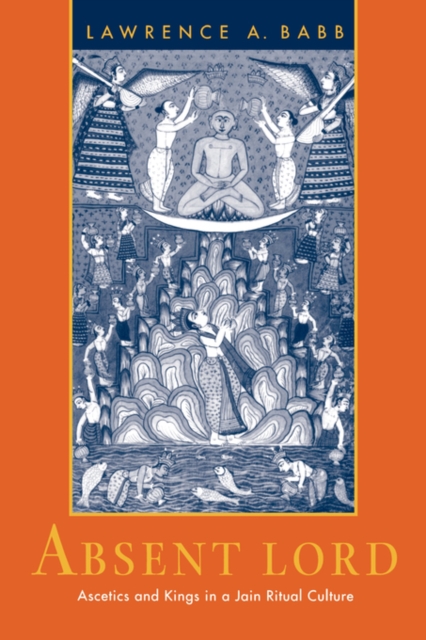 Absent Lord : Ascetics and Kings in a Jain Ritual Culture, Paperback / softback Book
