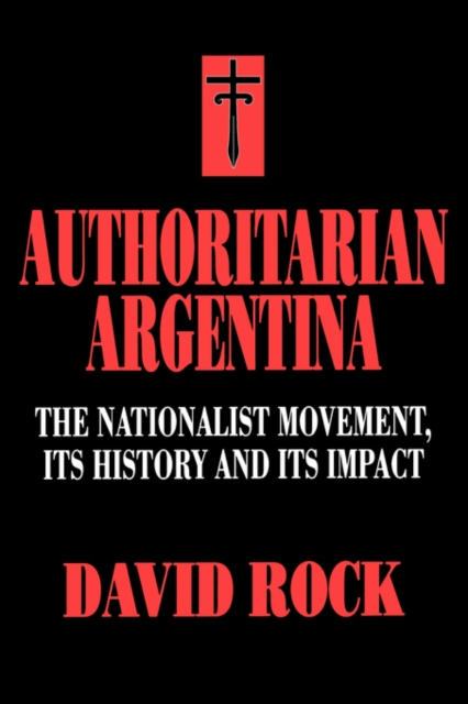 Authoritarian Argentina : The Nationalist Movement, Its History and Its Impact, Paperback / softback Book