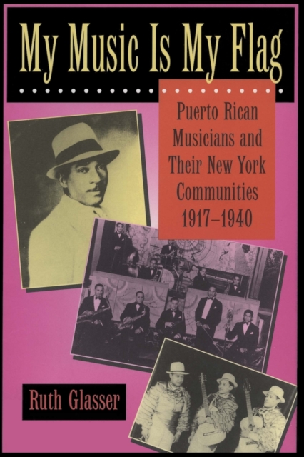 My Music Is My Flag : Puerto Rican Musicians and Their New York Communities, 1917-1940, Paperback / softback Book
