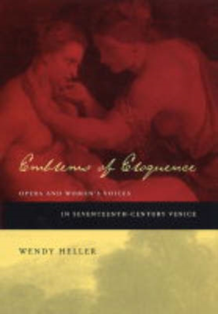 Emblems of Eloquence : Opera and Women’s Voices in Seventeenth-Century Venice, Hardback Book