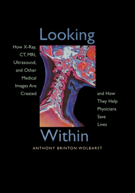 Looking Within : How X-Ray, CT, MRI, Ultrasound, and Other Medical Images Are Created, and How They Help Physicians Save Lives, Paperback / softback Book