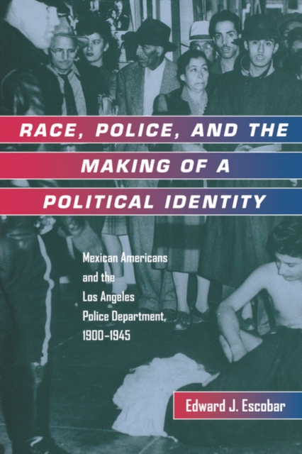 Race, Police, and the Making of a Political Identity : Mexican Americans and the Los Angeles Police Department, 1900-1945, Paperback / softback Book