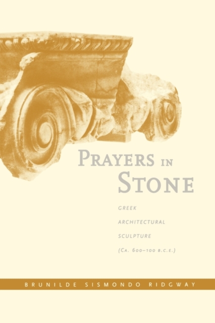 Prayers in Stone : Greek Architectural Sculpture (c. 600-100 B.C.E.), Hardback Book