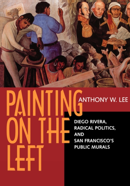 Painting on the Left : Diego Rivera, Radical Politics, and San Francisco's Public Murals, Paperback / softback Book