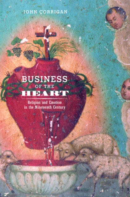 Business of the Heart : Religion and Emotion in the Nineteenth Century, Hardback Book