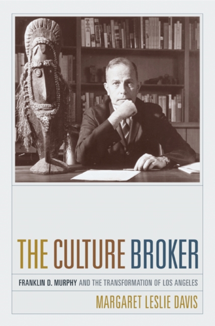 The Culture Broker : Franklin D. Murphy and the Transformation of Los Angeles, Hardback Book