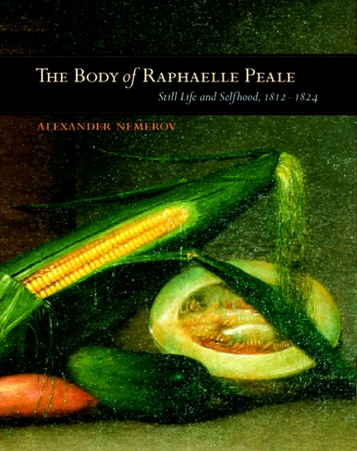 The Body of Raphaelle Peale : Still Life and Selfhood, 1812-1824, Hardback Book