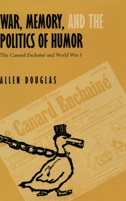 War, Memory, and the Politics of Humor : The Canard Enchaine  and World War I, Hardback Book