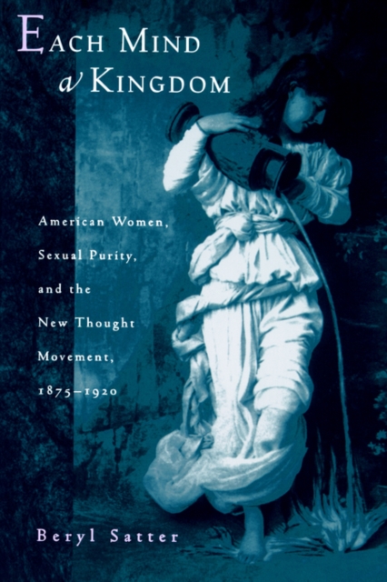 Each Mind a Kingdom : American Women, Sexual Purity, and the New Thought Movement, 1875-1920, Paperback / softback Book