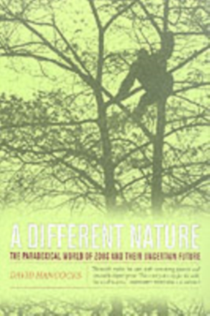 A Different Nature : The Paradoxical World of Zoos and Their Uncertain Future, Paperback / softback Book