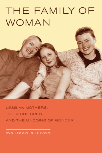 The Family of Woman : Lesbian Mothers, Their Children, and the Undoing of Gender, Paperback / softback Book