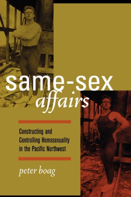 Same-Sex Affairs : Constructing and Controlling Homosexuality in the Pacific Northwest, Paperback / softback Book