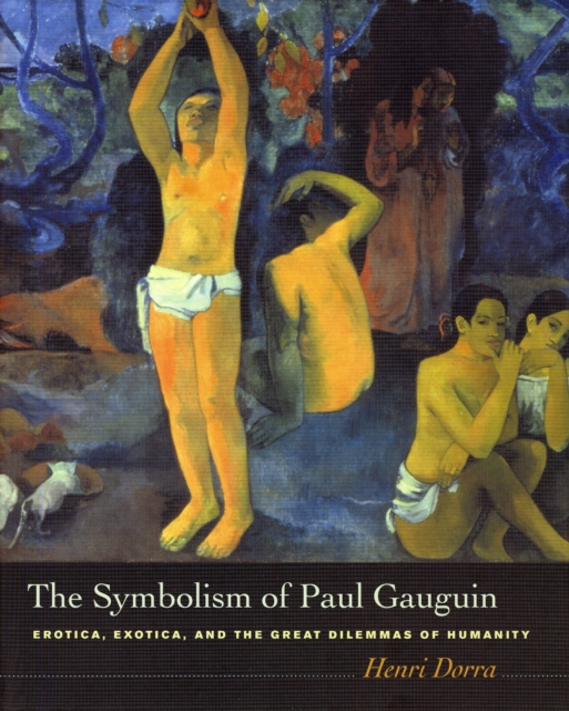 The Symbolism of Paul Gauguin : Erotica, Exotica, and the Great Dilemmas of Humanity, Hardback Book