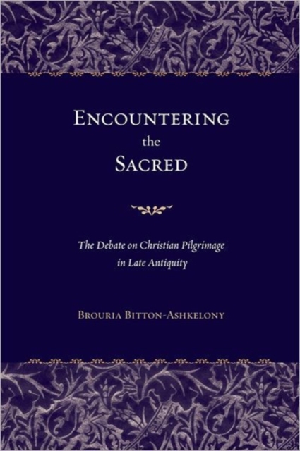 Encountering the Sacred : The Debate on Christian Pilgrimage in Late Antiquity, Hardback Book
