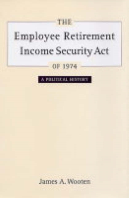 The Employee Retirement Income Security Act of 1974 : A Political History, Hardback Book