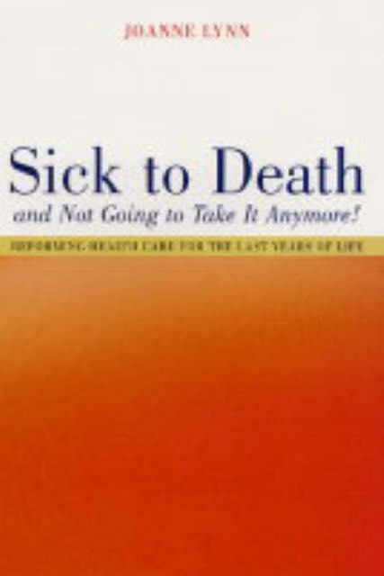 Sick To Death and Not Going to Take It Anymore! : Reforming Health Care for the Last Years of Life, Hardback Book