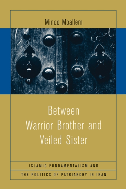Between Warrior Brother and Veiled Sister : Islamic Fundamentalism and the Politics of Patriarchy in Iran, Paperback / softback Book