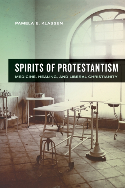 Spirits of Protestantism : Medicine, Healing, and Liberal Christianity, Hardback Book