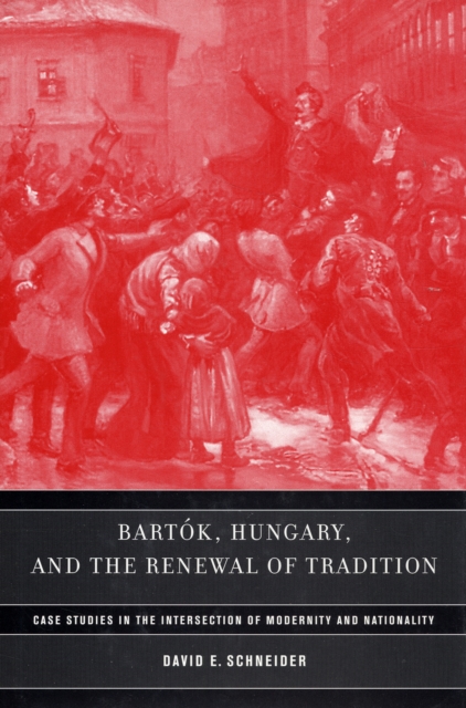 Bartok, Hungary, and the Renewal of Tradition : Case Studies in the Intersection of Modernity and Nationality, Hardback Book