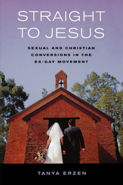Straight to Jesus : Sexual and Christian Conversions in the Ex-Gay Movement, Paperback / softback Book