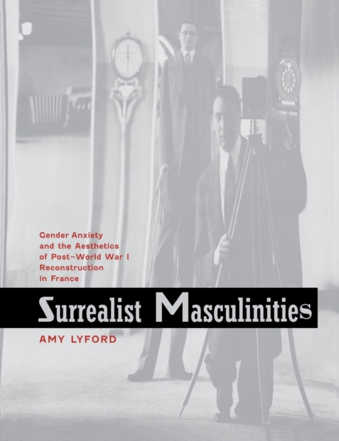 Surrealist Masculinities : Gender Anxiety and the Aesthetics of Post-World War I Reconstruction in France, Hardback Book