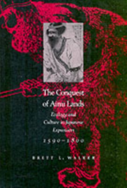 The Conquest of Ainu Lands : Ecology and Culture in Japanese Expansion,1590-1800, Paperback / softback Book