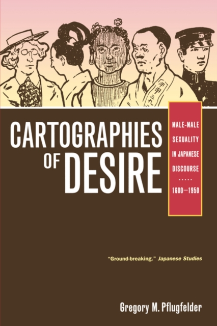 Cartographies of Desire : Male-Male Sexuality in Japanese Discourse, 1600-1950, Paperback / softback Book