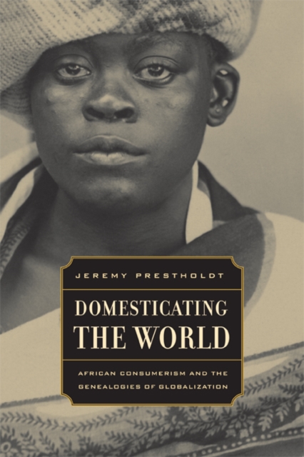 Domesticating the World : African Consumerism and the Genealogies of Globalization, Hardback Book
