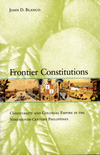Frontier Constitutions : Christianity and Colonial Empire in the Nineteenth-Century Philippines, Hardback Book