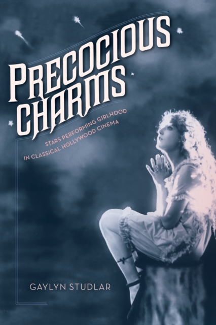 Precocious Charms : Stars Performing Girlhood in Classical Hollywood Cinema, Hardback Book