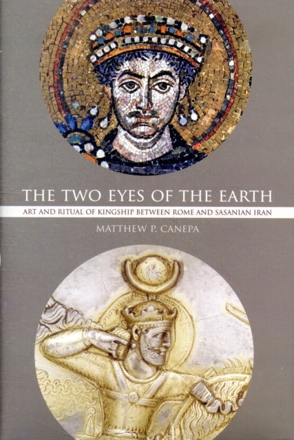 The Two Eyes of the Earth : Art and Ritual of Kingship between Rome and Sasanian Iran, Hardback Book