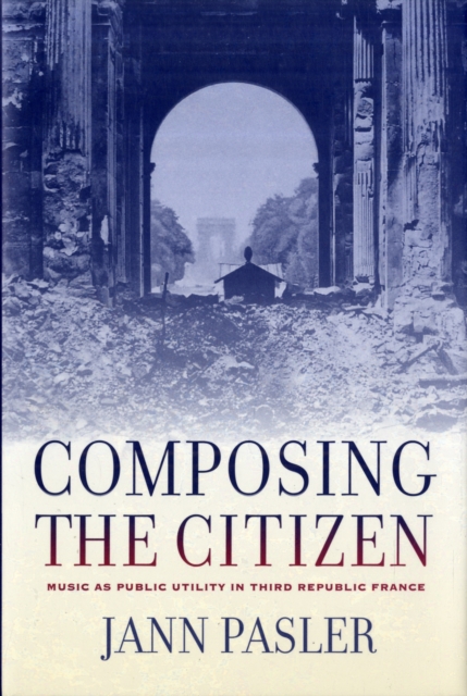 Composing the Citizen : Music as Public Utility in Third Republic France, Hardback Book
