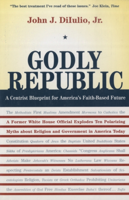 Godly Republic : A Centrist Blueprint for America’s Faith-Based Future: A Former White House Official Explodes Ten Polarizing Myths about Religion and Government in America Today, Paperback / softback Book