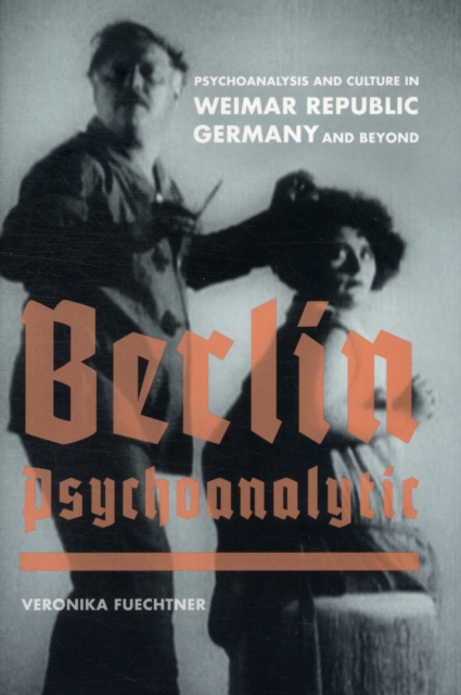 Berlin Psychoanalytic : Psychoanalysis and Culture in Weimar Republic Germany and Beyond, Hardback Book