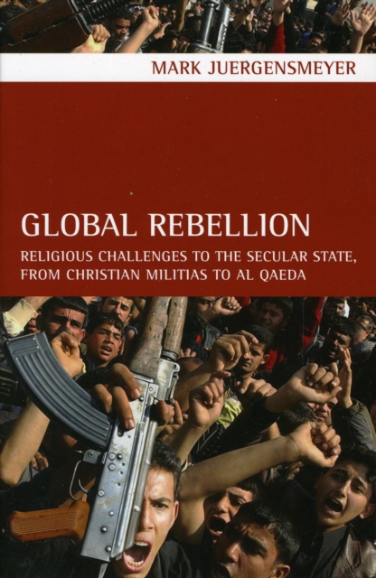 Global Rebellion : Religious Challenges to the Secular State, from Christian Militias to al Qaeda, Paperback / softback Book
