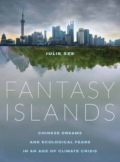 Fantasy Islands : Chinese Dreams and Ecological Fears in an Age of Climate Crisis, Hardback Book