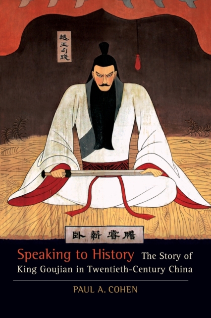 Speaking to History : The Story of King Goujian in Twentieth-Century China, Paperback / softback Book