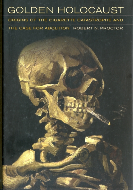 Golden Holocaust : Origins of the Cigarette Catastrophe and the Case for Abolition, Hardback Book