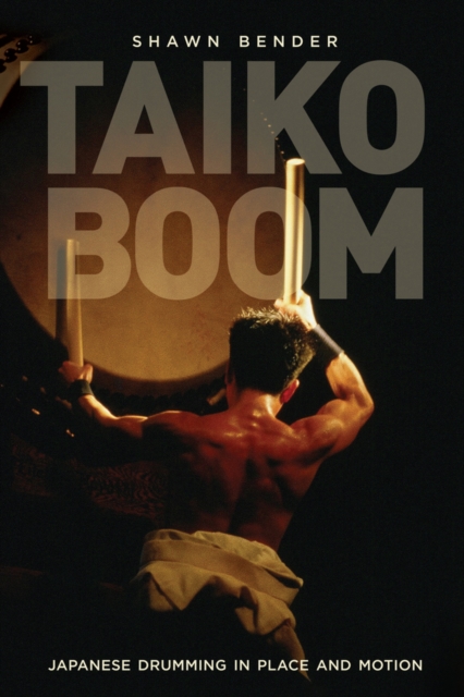 Taiko Boom : Japanese Drumming in Place and Motion, Hardback Book