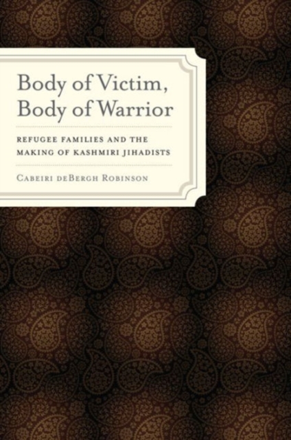 Body of Victim, Body of Warrior : Refugee Families and the Making of Kashmiri Jihadists, Hardback Book