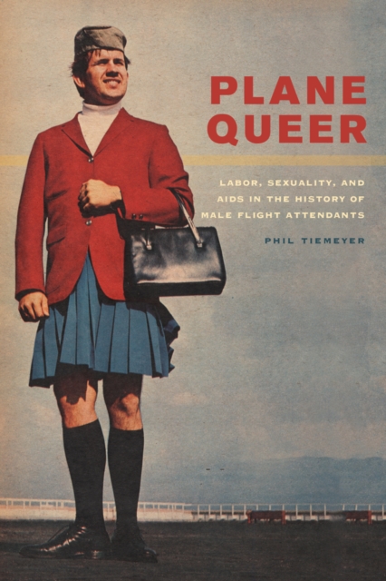 Plane Queer : Labor, Sexuality, and AIDS in the History of Male Flight Attendants, Hardback Book