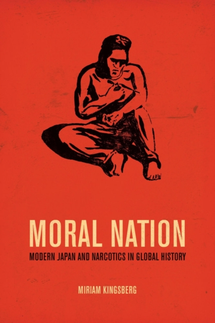 Moral Nation : Modern Japan and Narcotics in Global History, Hardback Book