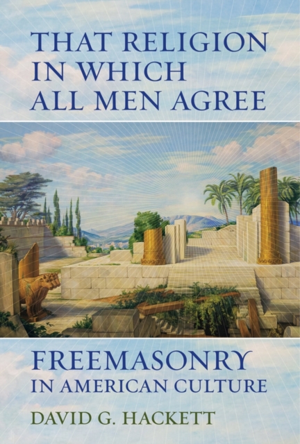 That Religion in Which All Men Agree : Freemasonry in American Culture, Hardback Book