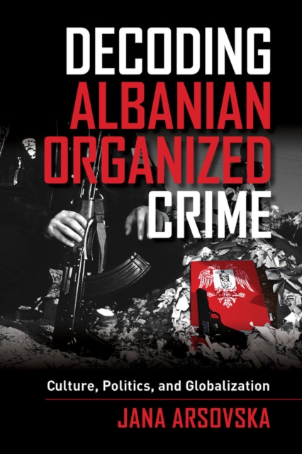 Decoding Albanian Organized Crime : Culture, Politics, and Globalization, Paperback / softback Book