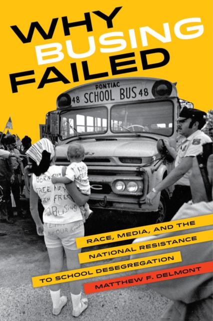 Why Busing Failed : Race, Media, and the National Resistance to School Desegregation, Paperback / softback Book