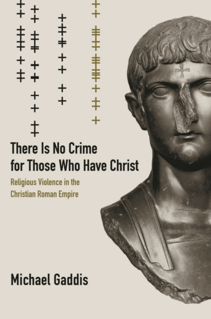 There Is No Crime for Those Who Have Christ : Religious Violence in the Christian Roman Empire, Paperback / softback Book